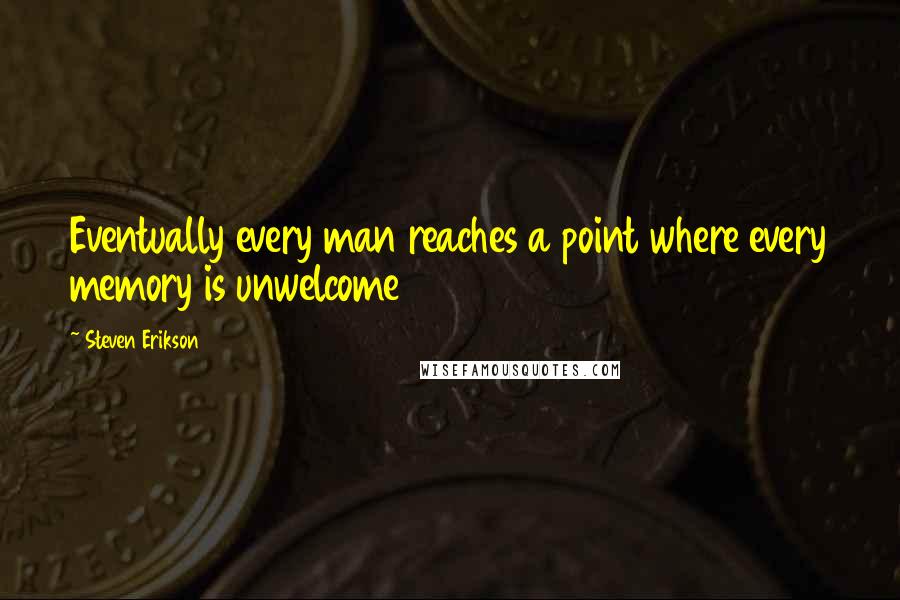 Steven Erikson Quotes: Eventually every man reaches a point where every memory is unwelcome