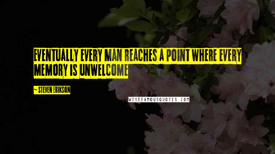 Steven Erikson Quotes: Eventually every man reaches a point where every memory is unwelcome