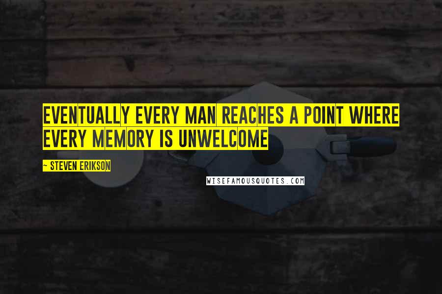 Steven Erikson Quotes: Eventually every man reaches a point where every memory is unwelcome