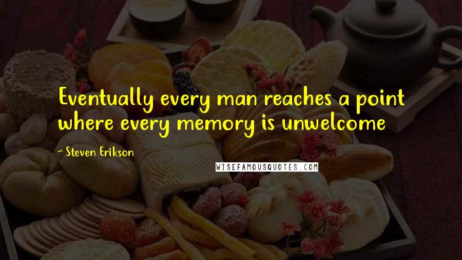 Steven Erikson Quotes: Eventually every man reaches a point where every memory is unwelcome