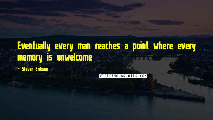 Steven Erikson Quotes: Eventually every man reaches a point where every memory is unwelcome