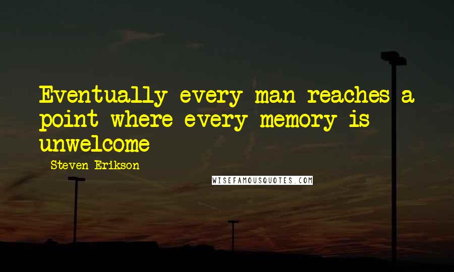 Steven Erikson Quotes: Eventually every man reaches a point where every memory is unwelcome