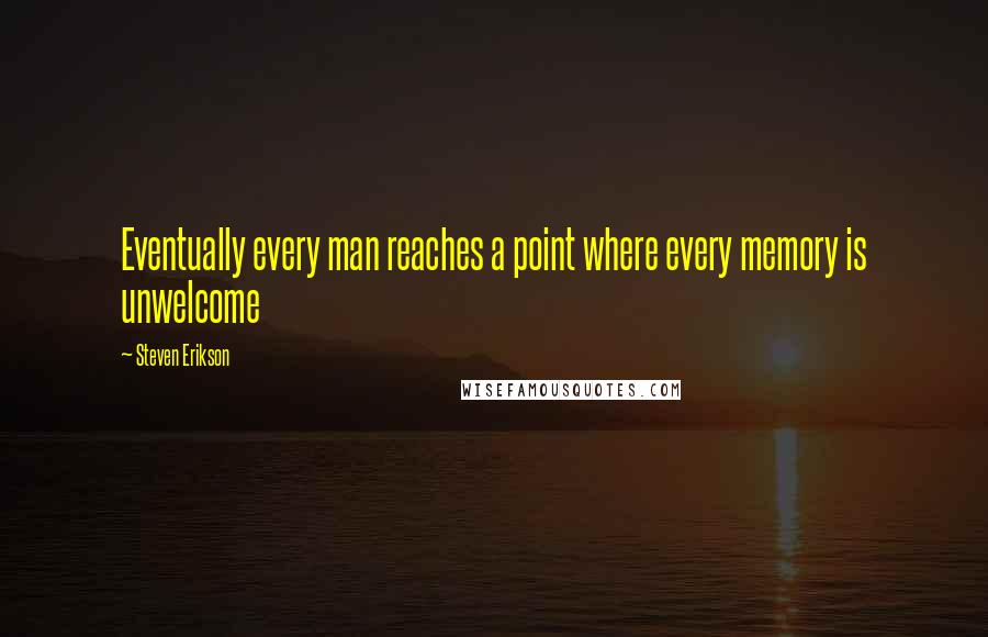 Steven Erikson Quotes: Eventually every man reaches a point where every memory is unwelcome