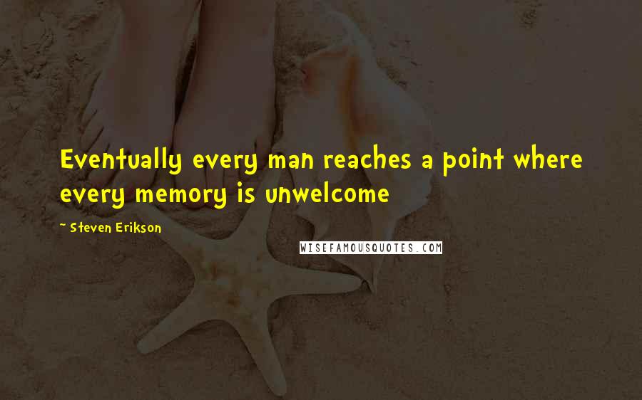 Steven Erikson Quotes: Eventually every man reaches a point where every memory is unwelcome