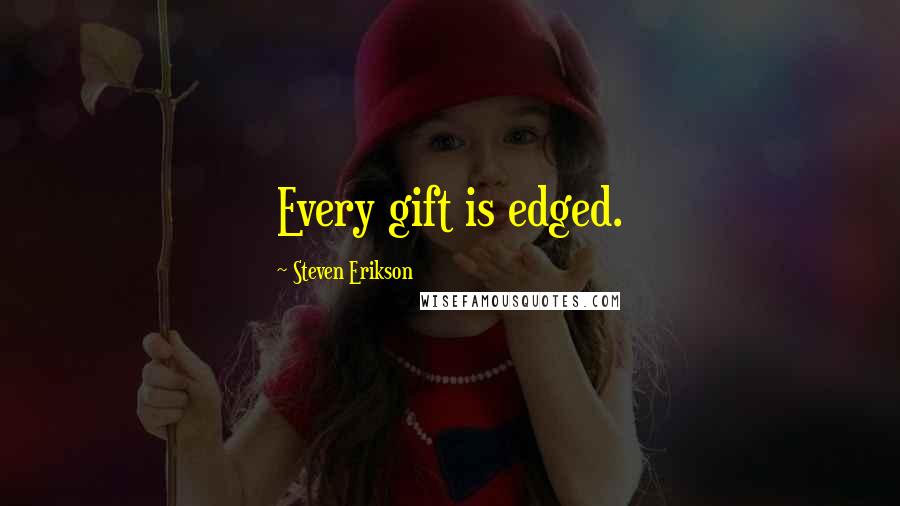 Steven Erikson Quotes: Every gift is edged.