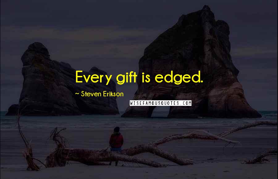 Steven Erikson Quotes: Every gift is edged.