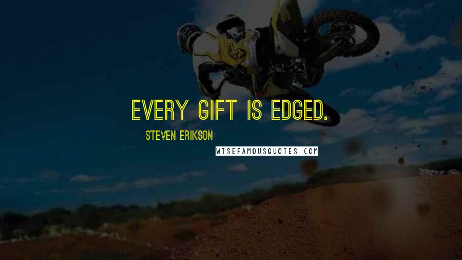 Steven Erikson Quotes: Every gift is edged.