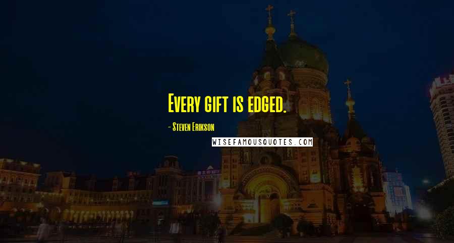 Steven Erikson Quotes: Every gift is edged.