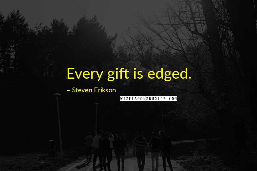 Steven Erikson Quotes: Every gift is edged.