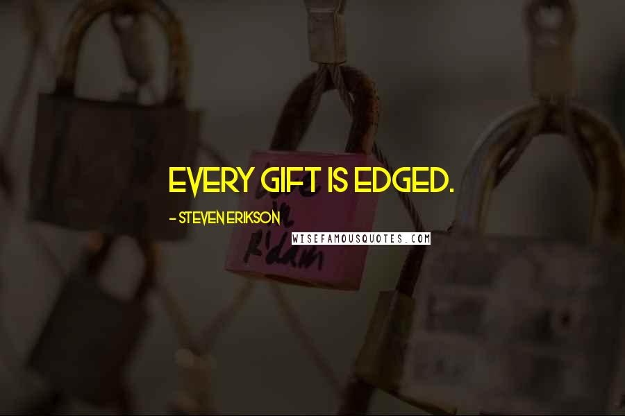 Steven Erikson Quotes: Every gift is edged.