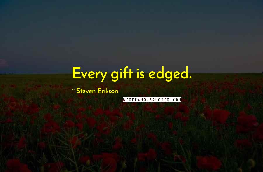 Steven Erikson Quotes: Every gift is edged.