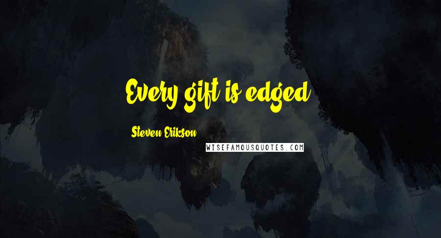 Steven Erikson Quotes: Every gift is edged.