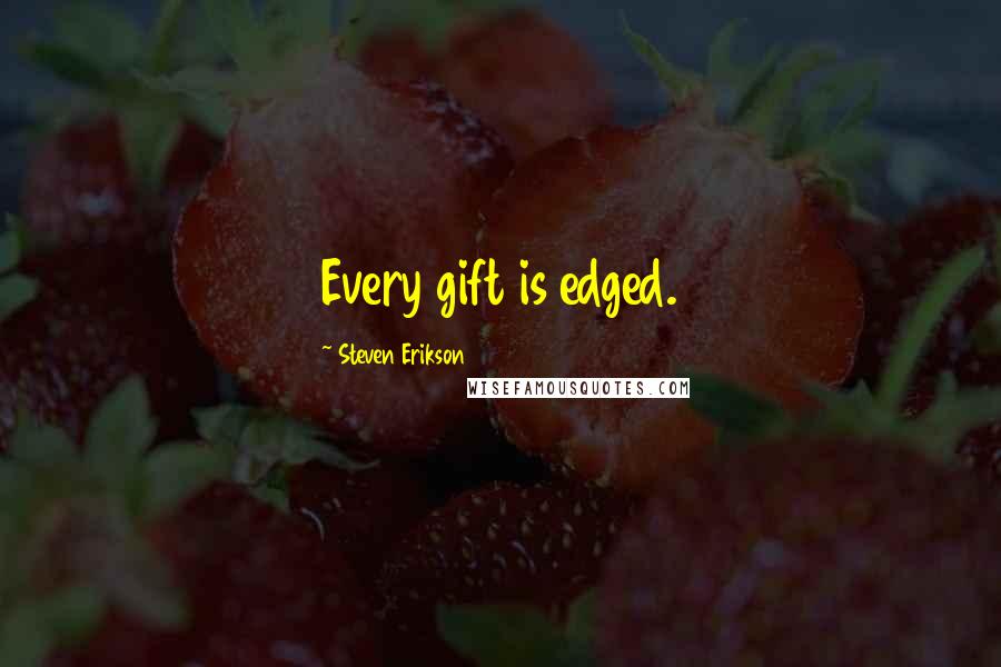 Steven Erikson Quotes: Every gift is edged.