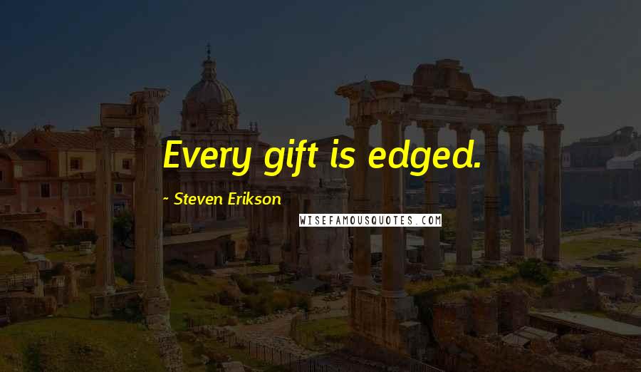 Steven Erikson Quotes: Every gift is edged.