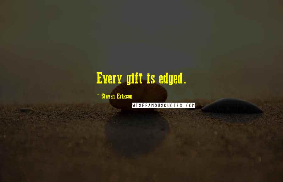 Steven Erikson Quotes: Every gift is edged.