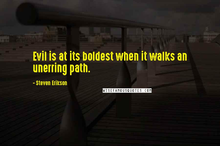 Steven Erikson Quotes: Evil is at its boldest when it walks an unerring path.
