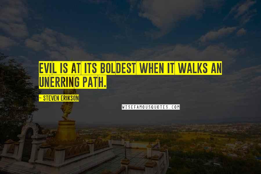 Steven Erikson Quotes: Evil is at its boldest when it walks an unerring path.