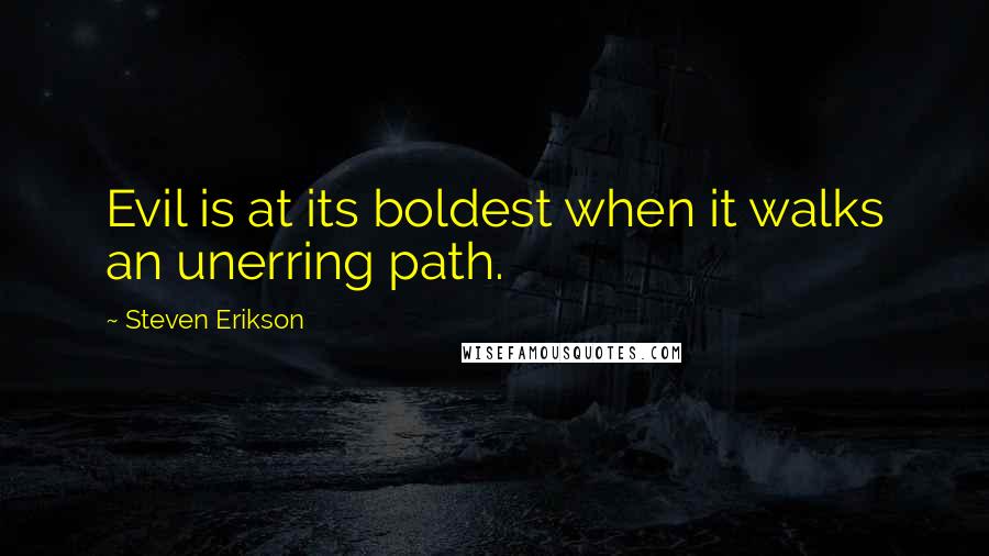 Steven Erikson Quotes: Evil is at its boldest when it walks an unerring path.