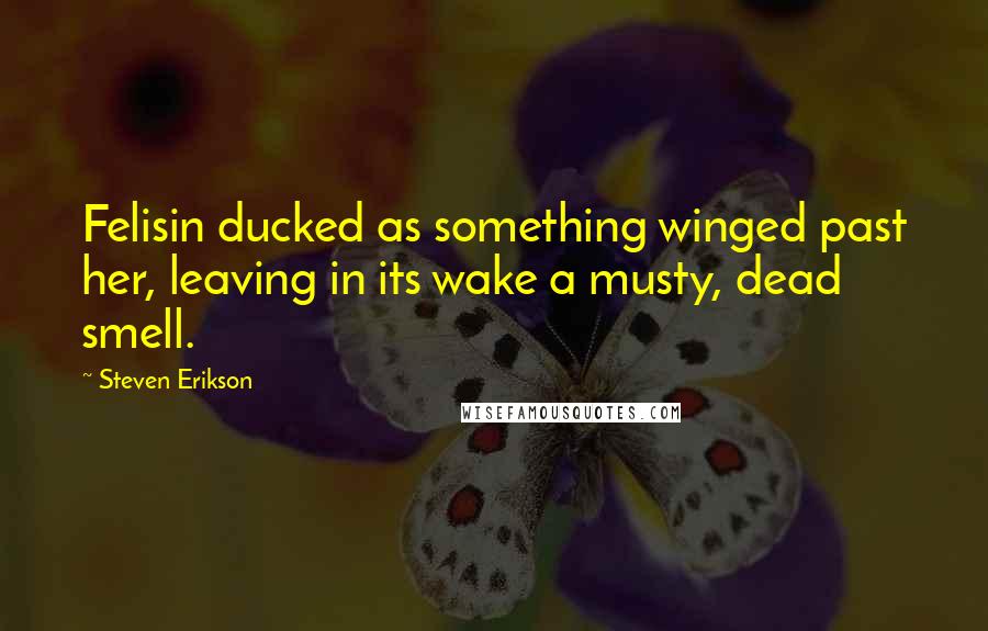 Steven Erikson Quotes: Felisin ducked as something winged past her, leaving in its wake a musty, dead smell.