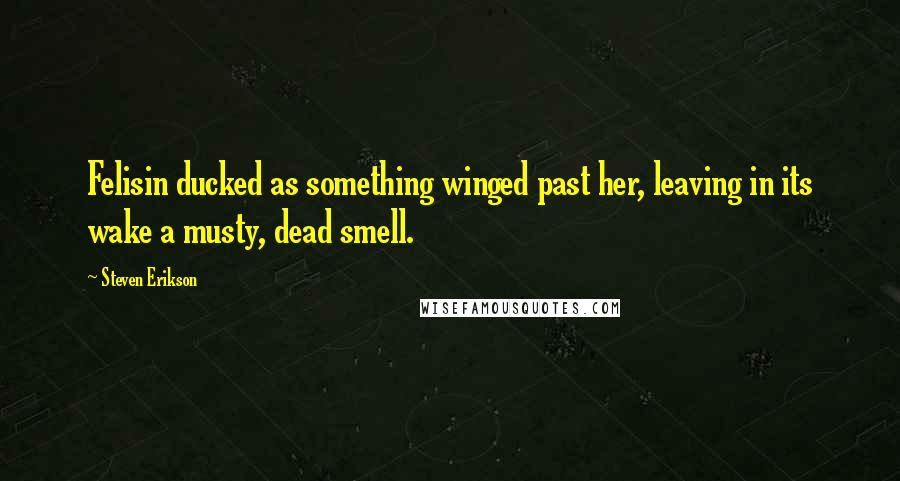 Steven Erikson Quotes: Felisin ducked as something winged past her, leaving in its wake a musty, dead smell.