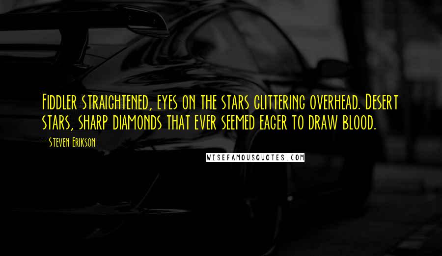 Steven Erikson Quotes: Fiddler straightened, eyes on the stars glittering overhead. Desert stars, sharp diamonds that ever seemed eager to draw blood.