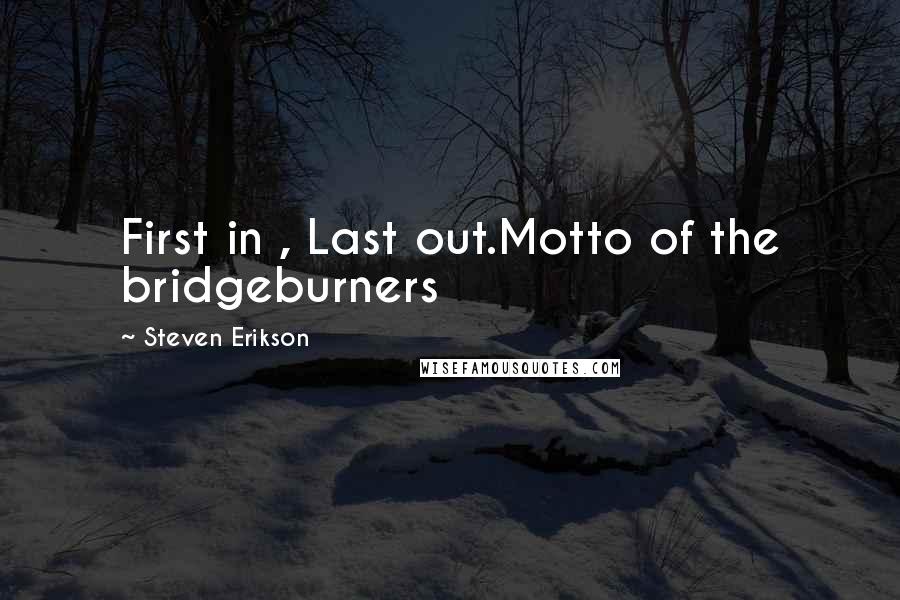 Steven Erikson Quotes: First in , Last out.Motto of the bridgeburners
