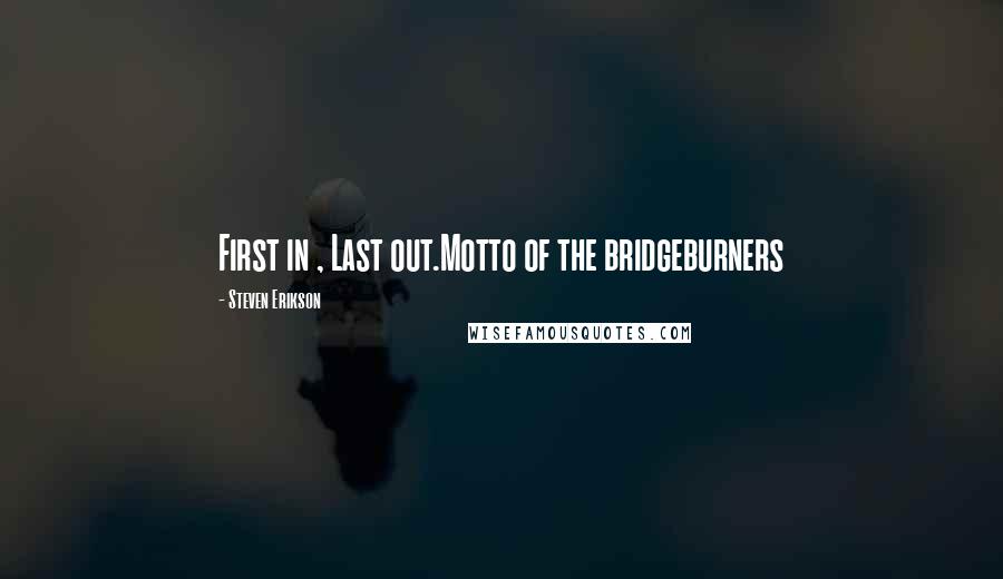 Steven Erikson Quotes: First in , Last out.Motto of the bridgeburners