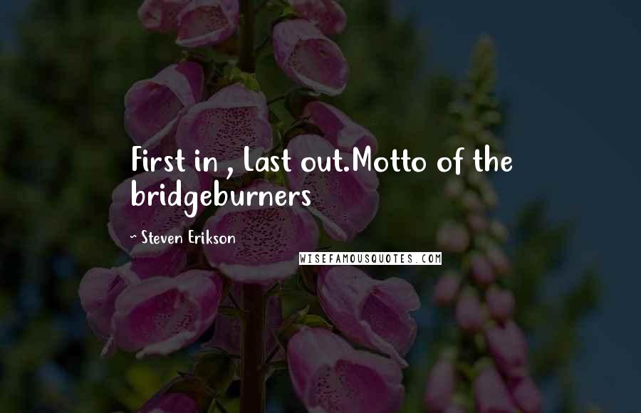 Steven Erikson Quotes: First in , Last out.Motto of the bridgeburners