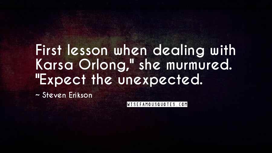 Steven Erikson Quotes: First lesson when dealing with Karsa Orlong," she murmured. "Expect the unexpected.