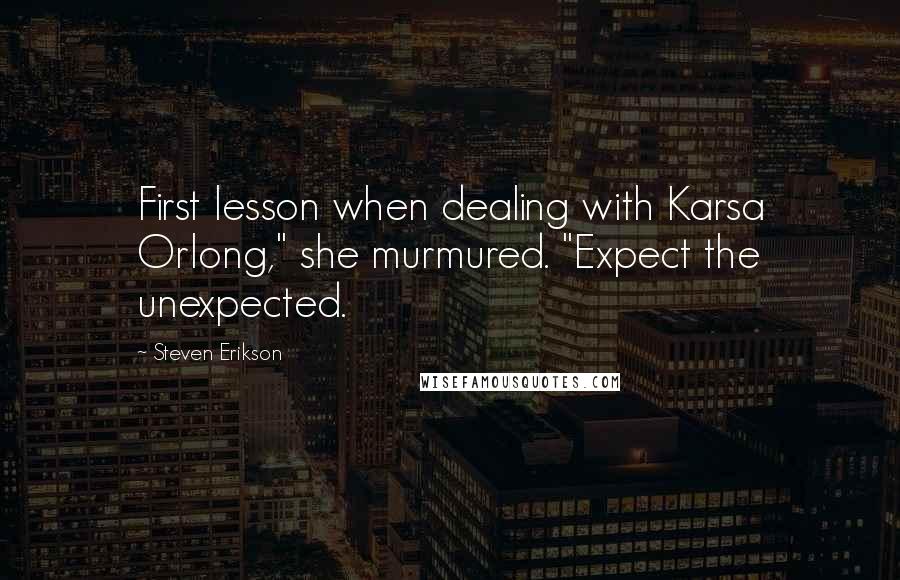 Steven Erikson Quotes: First lesson when dealing with Karsa Orlong," she murmured. "Expect the unexpected.