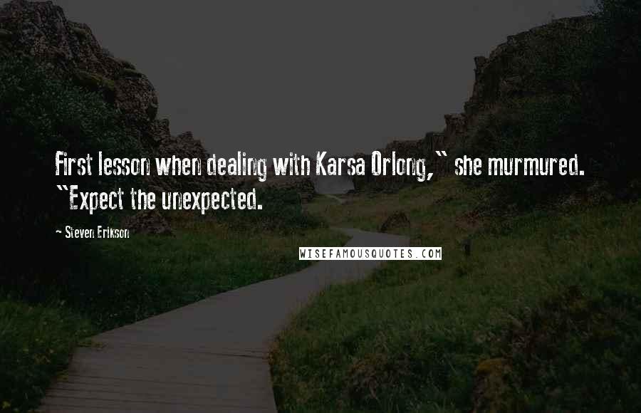 Steven Erikson Quotes: First lesson when dealing with Karsa Orlong," she murmured. "Expect the unexpected.