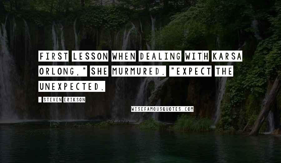 Steven Erikson Quotes: First lesson when dealing with Karsa Orlong," she murmured. "Expect the unexpected.