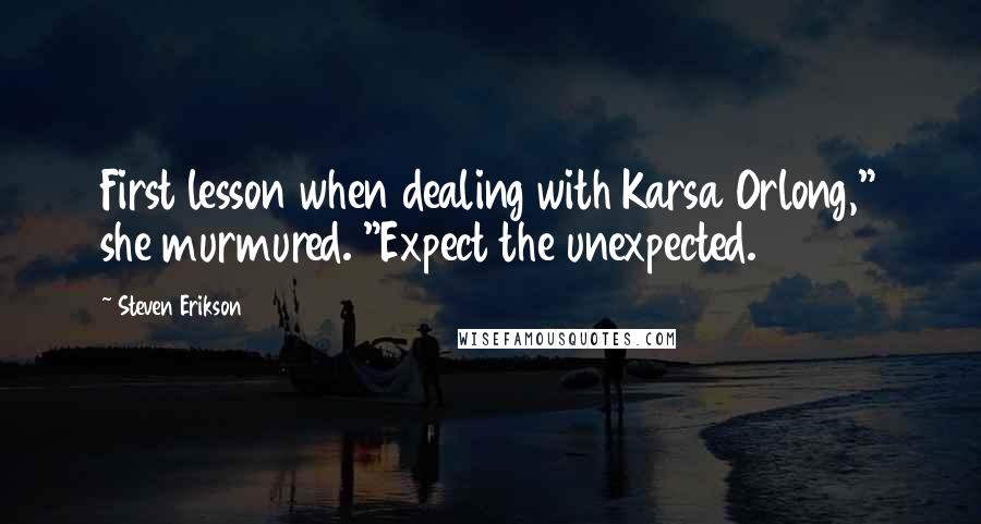 Steven Erikson Quotes: First lesson when dealing with Karsa Orlong," she murmured. "Expect the unexpected.