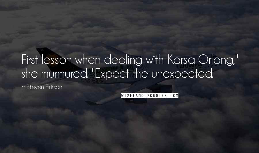 Steven Erikson Quotes: First lesson when dealing with Karsa Orlong," she murmured. "Expect the unexpected.