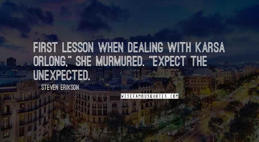 Steven Erikson Quotes: First lesson when dealing with Karsa Orlong," she murmured. "Expect the unexpected.