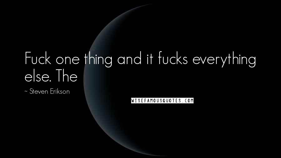 Steven Erikson Quotes: Fuck one thing and it fucks everything else. The