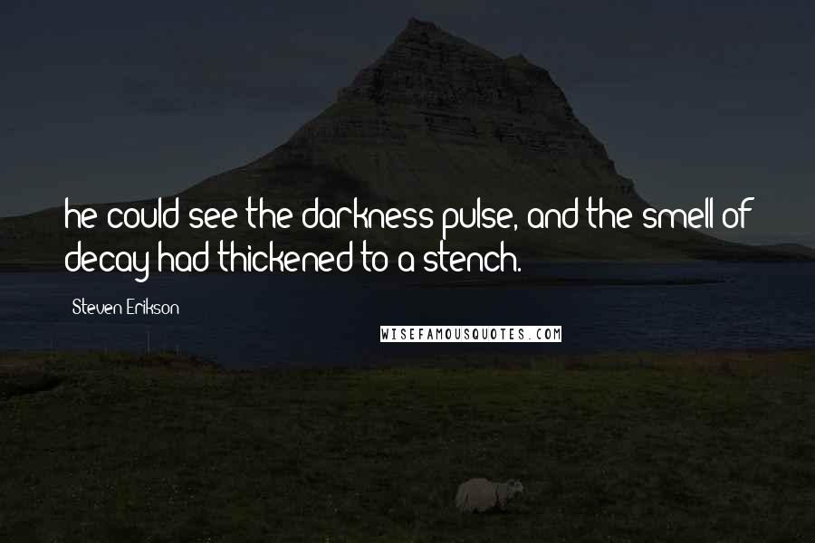 Steven Erikson Quotes: he could see the darkness pulse, and the smell of decay had thickened to a stench.