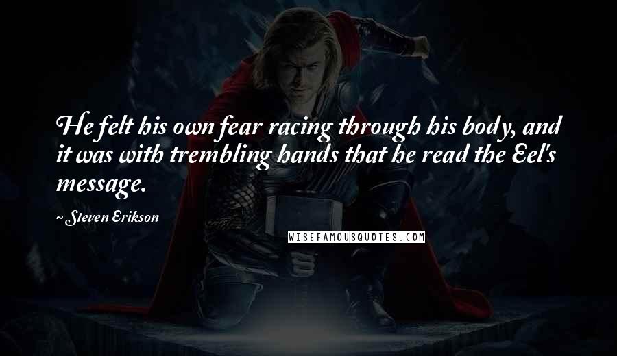 Steven Erikson Quotes: He felt his own fear racing through his body, and it was with trembling hands that he read the Eel's message.