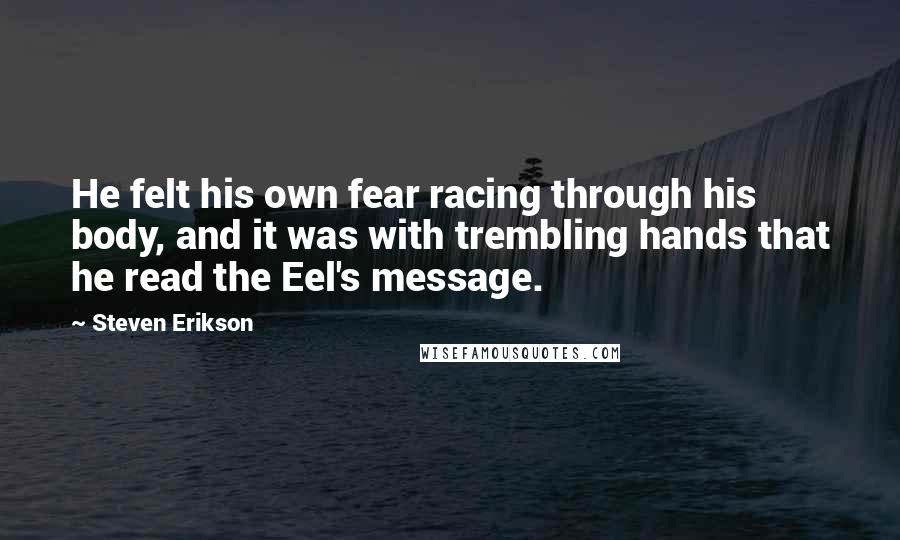 Steven Erikson Quotes: He felt his own fear racing through his body, and it was with trembling hands that he read the Eel's message.
