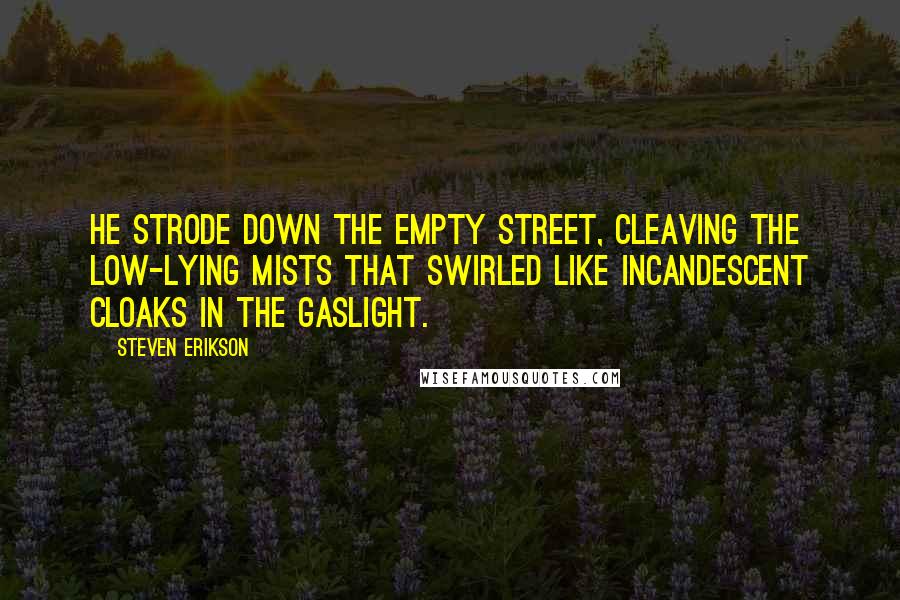 Steven Erikson Quotes: He strode down the empty street, cleaving the low-lying mists that swirled like incandescent cloaks in the gaslight.
