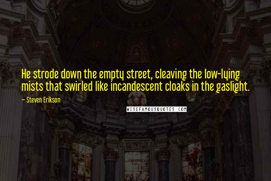 Steven Erikson Quotes: He strode down the empty street, cleaving the low-lying mists that swirled like incandescent cloaks in the gaslight.