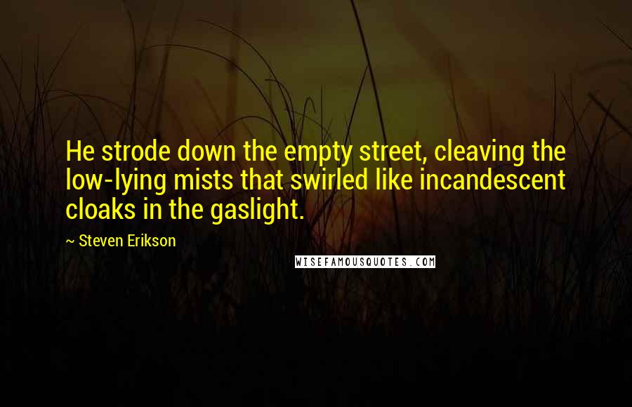 Steven Erikson Quotes: He strode down the empty street, cleaving the low-lying mists that swirled like incandescent cloaks in the gaslight.