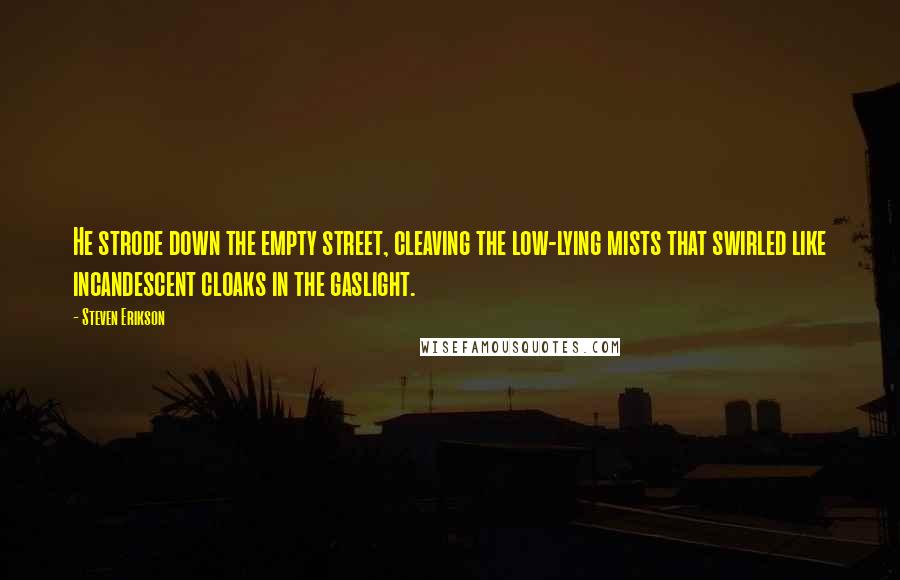 Steven Erikson Quotes: He strode down the empty street, cleaving the low-lying mists that swirled like incandescent cloaks in the gaslight.