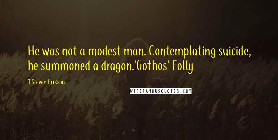 Steven Erikson Quotes: He was not a modest man. Contemplating suicide, he summoned a dragon.'Gothos' Folly