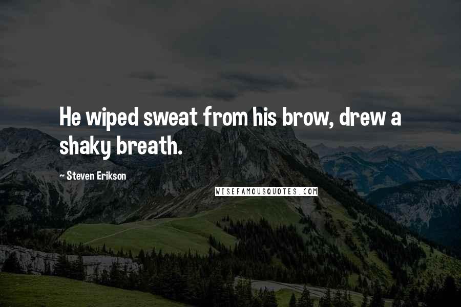 Steven Erikson Quotes: He wiped sweat from his brow, drew a shaky breath.