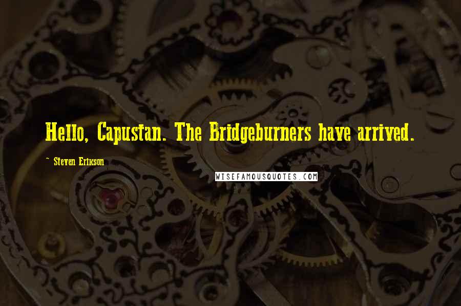 Steven Erikson Quotes: Hello, Capustan. The Bridgeburners have arrived.