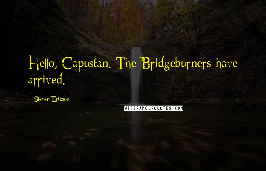 Steven Erikson Quotes: Hello, Capustan. The Bridgeburners have arrived.