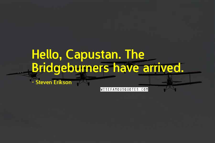 Steven Erikson Quotes: Hello, Capustan. The Bridgeburners have arrived.