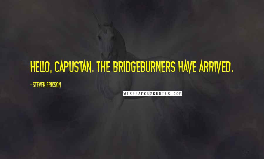 Steven Erikson Quotes: Hello, Capustan. The Bridgeburners have arrived.