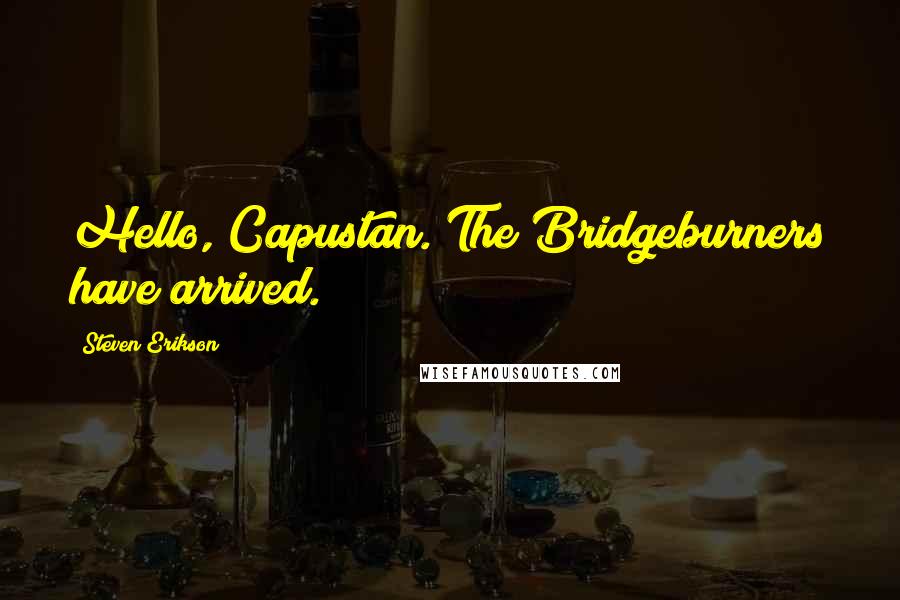 Steven Erikson Quotes: Hello, Capustan. The Bridgeburners have arrived.
